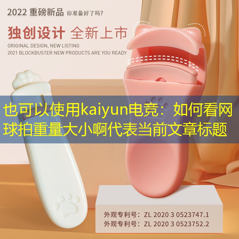 <strong>kaiyun电竞：如何看网球拍重量大小啊</strong>