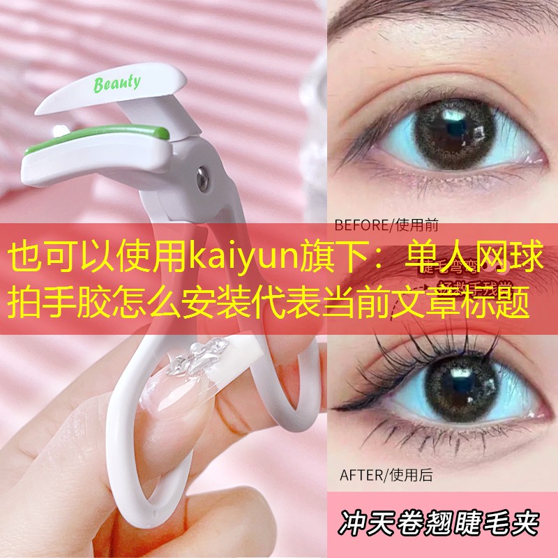 kaiyun旗下：单人网球拍手胶怎么安装